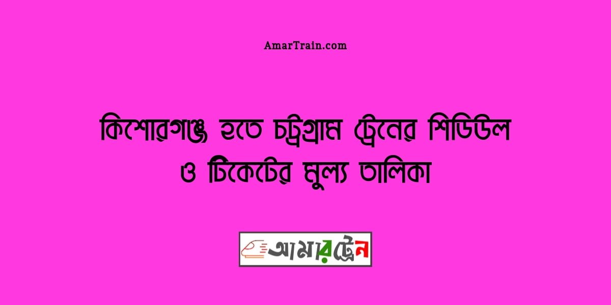Kishoregonj To Chittagong Train Schedule And Ticket Price