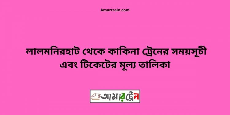 টিকিটের মূল্য সহ লালমনিরহাট থেকে কাকিনা ট্রেনের সময়সূচী