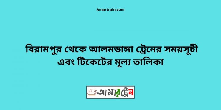 টিকিট মূল্য সহ বিরামপুর থেকে আলমডাঙ্গা ট্রেনের সময়সূচী