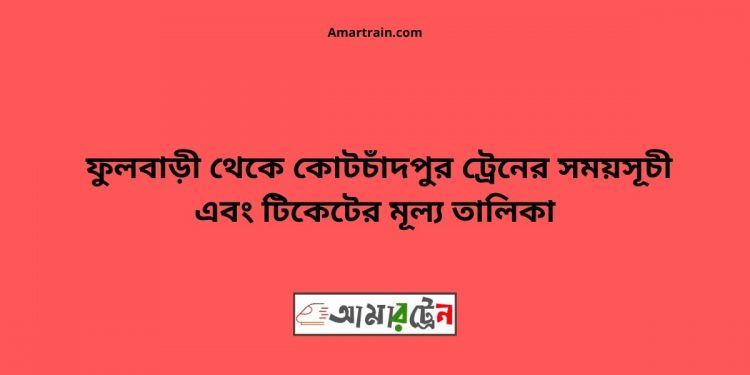 টিকিটের মূল্য সহ ফুলবাড়ী থেকে কোটচাদপুর ট্রেনের সময়সূচী