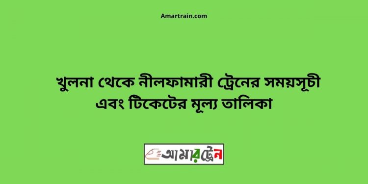 টিকিট মূল্য সহ খুলনা থেকে নীলফামারী ট্রেনের সময়সূচী