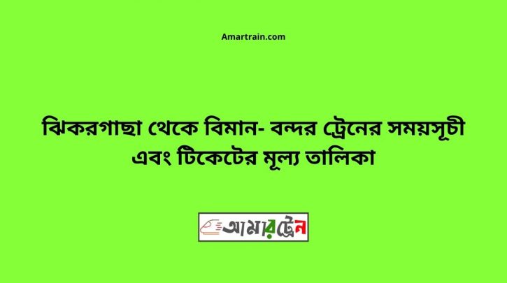 Jhikargacha To Biman bandor Train Schedule With Ticket Price