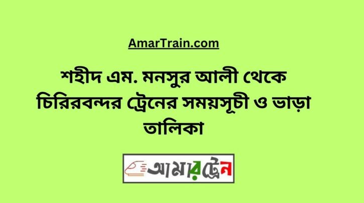 Shaheed M Monsur Ali To Chirirbandar Train Schedule With Ticket Price